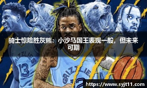 骑士惊险胜灰熊：小沙马国王表现一般，但未来可期