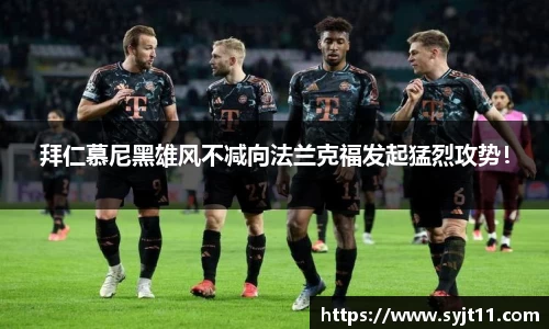 拜仁慕尼黑雄风不减向法兰克福发起猛烈攻势！