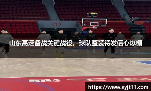 山东高速备战关键战役，球队整装待发信心爆棚