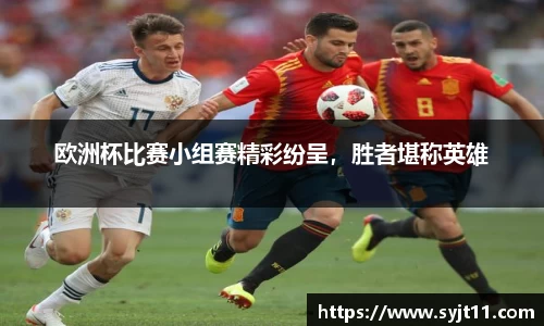 欧洲杯比赛小组赛精彩纷呈，胜者堪称英雄