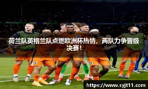 荷兰队英格兰队点燃欧洲杯热情，两队力争晋级决赛！