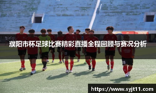 濮阳市杯足球比赛精彩直播全程回顾与赛况分析
