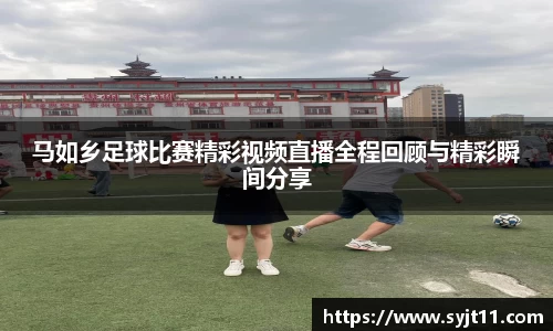 马如乡足球比赛精彩视频直播全程回顾与精彩瞬间分享