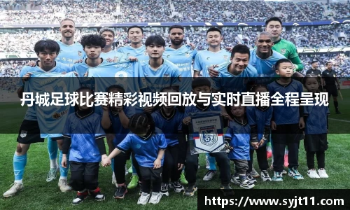 丹城足球比赛精彩视频回放与实时直播全程呈现