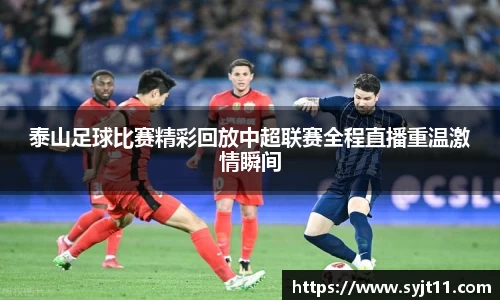 泰山足球比赛精彩回放中超联赛全程直播重温激情瞬间