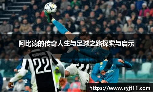 阿比德的传奇人生与足球之路探索与启示