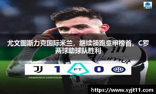 尤文图斯力克国际米兰，继续领跑意甲榜首，C罗两球助球队胜利