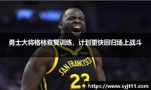勇士大将格林恢复训练，计划更快回归场上战斗